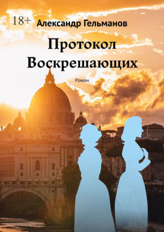 Александр Гельманов. Протокол Воскрешающих. Роман