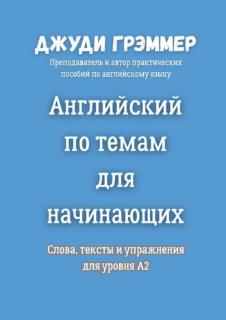 Джуди Грэммер. Английский по темам для начинающих. Слова, тексты и упражнения для уровня A2