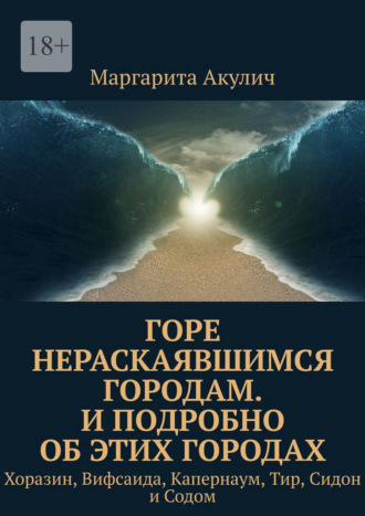 Маргарита Акулич. Горе нераскаявшимся городам. И подробно об этих городах. Хоразин, Вифсаида, Капернаум, Тир, Сидон и Содом