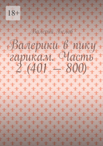 Валерий Белов. Валерики в пику гарикам. Часть 2 (401 – 800)