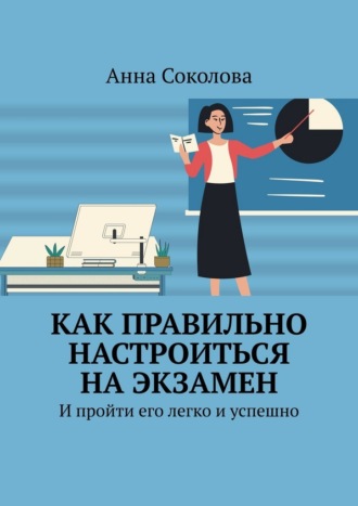 Анна Соколова. Как правильно настроиться на экзамен. И пройти его легко и успешно