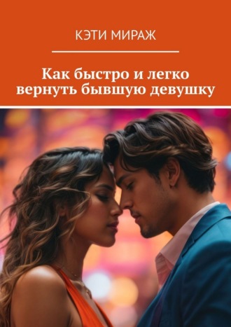 Кэти Мираж. Как быстро и легко вернуть бывшую девушку