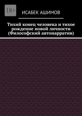 Исабек Ашимов. Тихий конец человека и тихое рождение новой личности (Философский автонарратив)