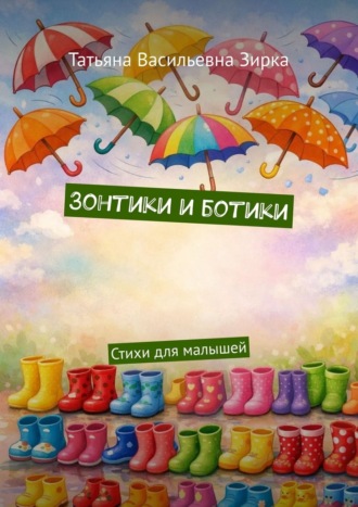 Татьяна Васильевна Зирка. Зонтики и ботики. Стихи для малышей