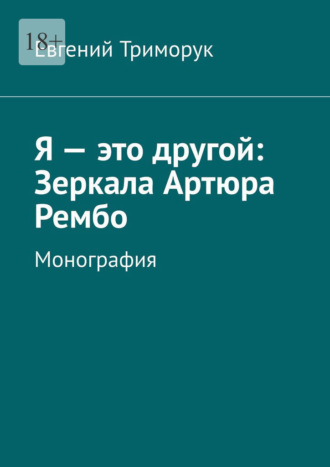 Евгений Триморук. Я – это другой: Зеркала Артюра Рембо. Монография