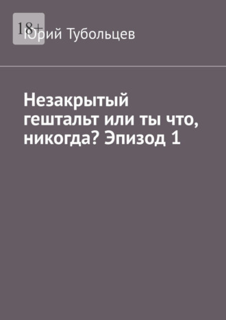 Юрий Анатольевич Тубольцев. Незакрытый гештальт или ты что, никогда? Эпизод 1. Я все про тебя знаю