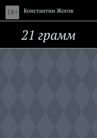Константин Владимирович Жогов. 21 грамм