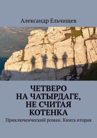 Александр Ельчищев. Четверо на Чатырдаге, не считая котенка. Приключенческий роман. Книга вторая