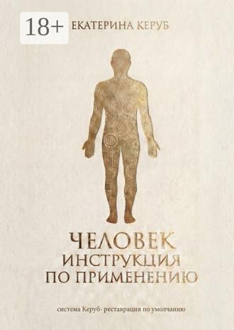 Екатерина Керуб. Человек. Инструкция по применению