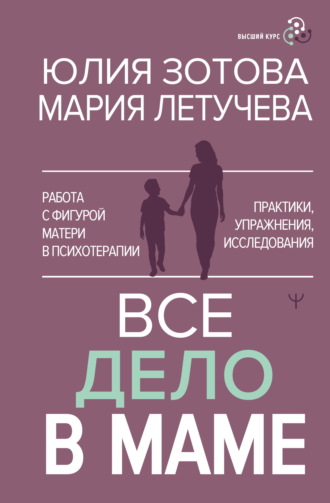 Юлия Зотова. Все дело в маме. Работа с фигурой матери в психотерапии. Практики, упражнения, исследования