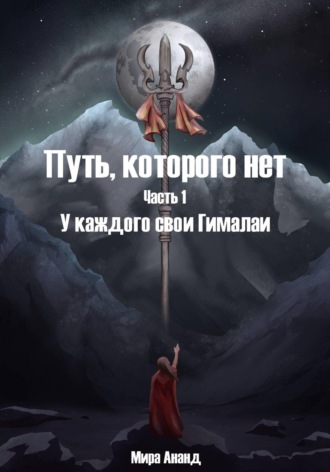 Мира Ананд. Путь, которого нет. Часть 1. У каждого свои Гималаи