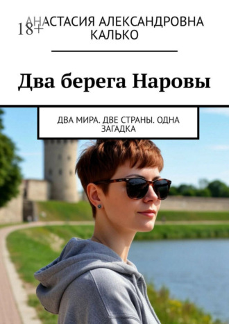 Анастасия Александровна Калько. Два берега Наровы. Два мира. Две страны. Одна загадка