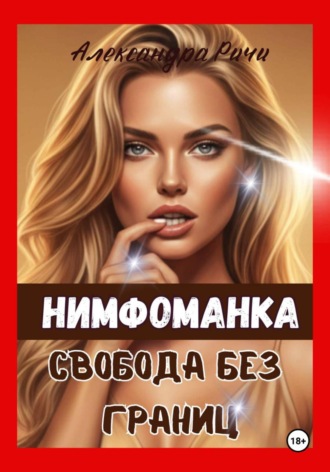Александра Ричи. Нимфоманка. Свобода без границ