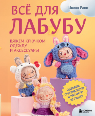 Ивонн Рапп. Всё для Лабубу. Вяжем крючком одежду и аксессуары. Одеваем оригинальную и вязаную игрушку