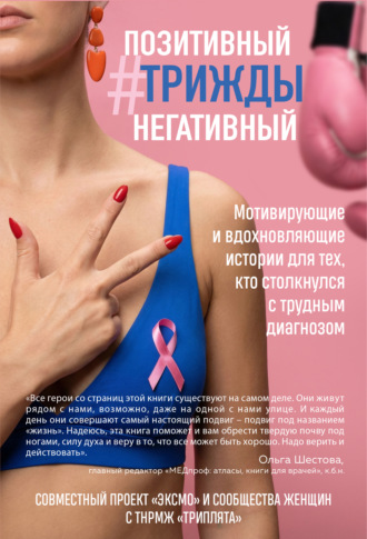 . Позитивный Трижды Негативный. Мотивирующие и вдохновляющие истории для тех, кто столкнулся с трудным диагнозом