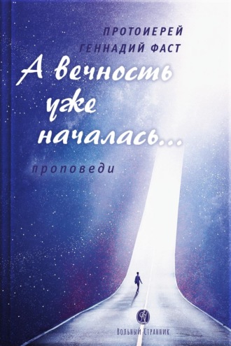 Протоиерей Геннадий Фаст. А вечность уже началась… Проповеди