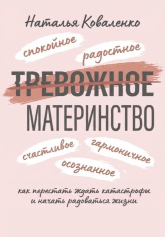 Наталья Коваленко. ТРЕВОЖНОЕ МАТЕРИНСТВО: как перестать ждать катастрофы и начать радоваться жизни