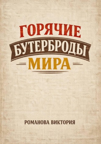 Романова Виктория. Горячие бутерброды мира
