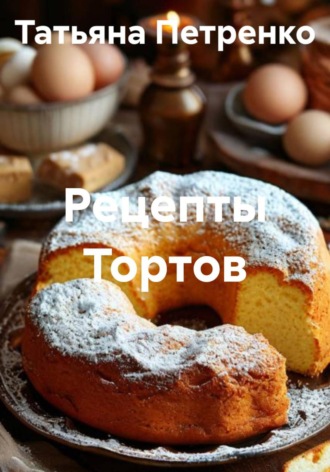 Татьяна Петренко. Рецепты Тортов