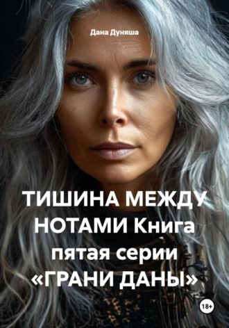 Дана Дуняша. ТИШИНА МЕЖДУ НОТАМИ Книга пятая серии «ГРАНИ ДАНЫ»