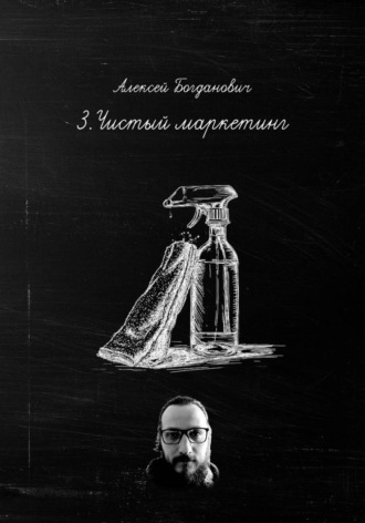 Алексей Богданович. 3.Чистый маркетинг: Как продавать воду, пену и блеск дороже, чем конкуренты
