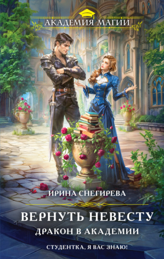 Ирина Снегирева. Вернуть невесту. Дракон в академии