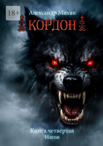 Александр Михан. Кордон. Книга четвертая. Изгои