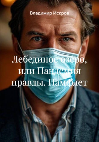 Владимир Искров. Лебединое озеро, или Пандемия правды. Памфлет