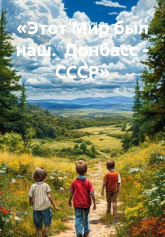 А. И. Самохин. «Этот Мир был наш.  Донбасс - СССР»