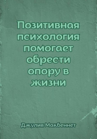 Джулия Макбеннет. Позитивная психология помогает обрести опору в жизни