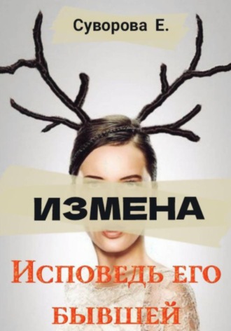 Екатерина Суворова. Измена. Исповедь его бывшей
