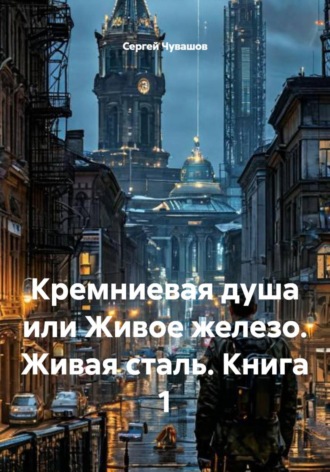 Сергей Чувашов. Кремниевая душа или Живое железо. Живая сталь. Книга 1
