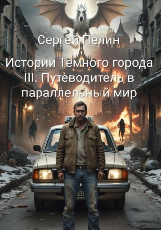 Сергей Пелин. Истории Темного города. Книга III: Путеводитель в параллельный мир