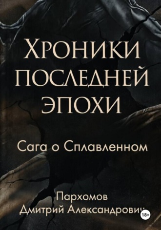 Дмитрий Пархомов. Хроники Последней Эпохи: Сага о сплавленном
