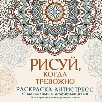 Адриана Джулс. Рисуй, когда тревожно. Раскраска-антистресс с мандалами и аффирмациями. Для гармонии и внутреннего покоя