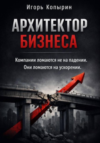 Игорь Копырин. Архитектор бизнеса. 5 этапов зрелости компании – от выживания к управлению через рычаги