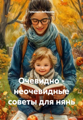 Гульнара Акбашева. Очевидно - неочевидные советы для нянь