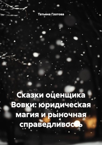 Татьяна Глотова. Сказки оценщика Вовки: юридическая магия и рыночная справедливость