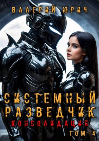 Валерий Юрич. Системный разведчик. Консолидация. Том 4