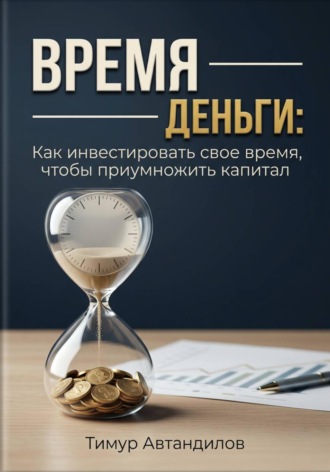 Время — деньги: как инвестировать своё время, чтобы приумножить капитал. 
