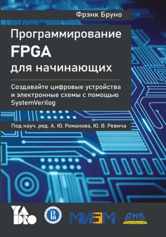 Фрэнк Бруно. Программирование FPGA для начинающих. Создавайте цифровые устройства и электронные схемы с помощью SystemVerilog