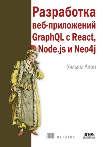 Уильям Лион. Разработка веб-приложений GraphQL с React, Node.js и Neo4j