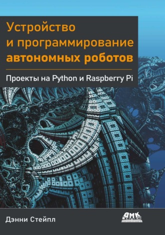 Дэнни Стейпл. Устройство и программирование автономных роботов. Проекты на Python и Raspberry PI