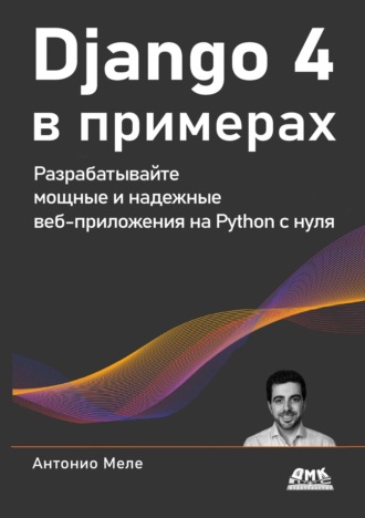 Антонио Меле. Django 4 в примерах. Разрабатывайте мощные и надежные веб-приложения на Python с нуля