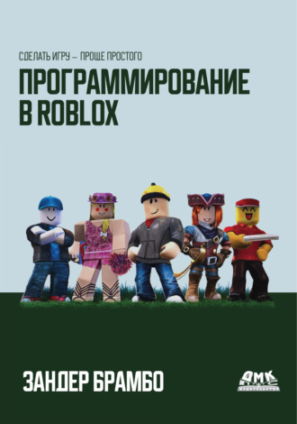 Программирование в Roblox. Сделать игру – проще простого. Зандер Брамбо