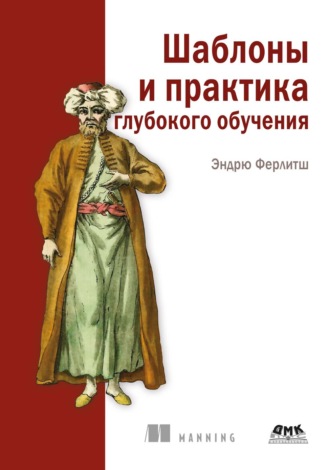 Эндрю Ферлитш. Шаблоны и практика глубокого обучения