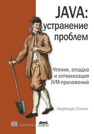 Лауренциу Спилкэ. Java: устранение проблем. Чтение, отладка и оптимизация JVM-приложений