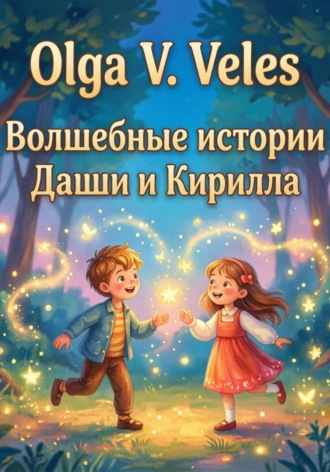 Olga V. Veles. Волшебные сказки о Кирилле и Даше. Полный сборник историй