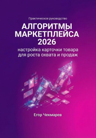 Егор Чекмарев. Алгоритмы маркетплейса 2026: Настройка карточки товара для роста охвата и продаж
