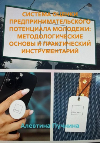 Алевтина Пучнина. СИСТЕМА ОЦЕНКИ ПРЕДПРИНИМАТЕЛЬСКОГО ПОТЕНЦИАЛА МОЛОДЕЖИ: МЕТОДОЛОГИЧЕСКИЕ ОСНОВЫ И ПРАКТИЧЕСКИЙ ИНСТРУМЕНТАРИЙ